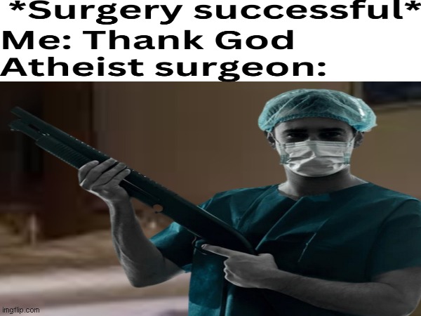 image tagged in atheism,religon,surgeons,shotguns,memes | made w/ Imgflip meme maker