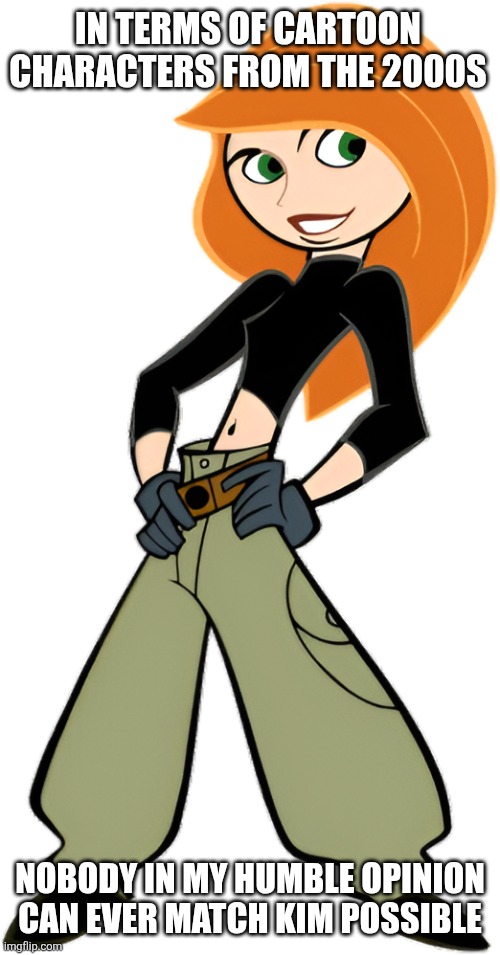 Anybody on the same boat? | IN TERMS OF CARTOON CHARACTERS FROM THE 2000S; NOBODY IN MY HUMBLE OPINION CAN EVER MATCH KIM POSSIBLE | image tagged in kimberly ann kim possible kp,kim possible | made w/ Imgflip meme maker