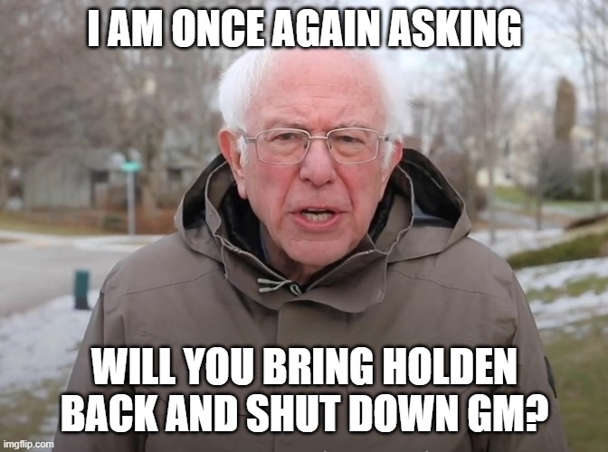 Will you? | I AM ONCE AGAIN ASKING; WILL YOU BRING HOLDEN BACK AND SHUT DOWN GM? | image tagged in bernie sanders once again asking,holden,gm | made w/ Imgflip meme maker