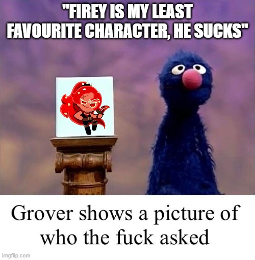 FINALLY WE FOUND WHO ASKED | "FIREY IS MY LEAST FAVOURITE CHARACTER, HE SUCKS" | image tagged in grover who asked | made w/ Imgflip meme maker