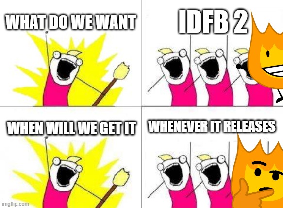 Idfb 2 when | WHAT DO WE WANT; IDFB 2; WHENEVER IT RELEASES; WHEN WILL WE GET IT | image tagged in memes,what do we want | made w/ Imgflip meme maker