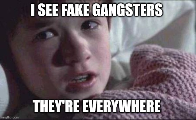 I see fake gangsters | I SEE FAKE GANGSTERS; THEY'RE EVERYWHERE | image tagged in memes,i see dead people | made w/ Imgflip meme maker