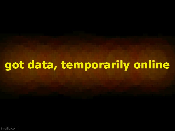 got data, temporarily online | made w/ Imgflip meme maker