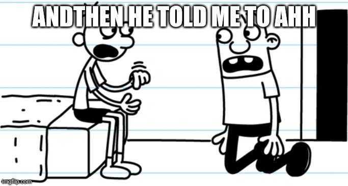 Greg explains to Rowley | ANDTHEN HE TOLD ME TO AHH | image tagged in greg explains to rowley | made w/ Imgflip meme maker