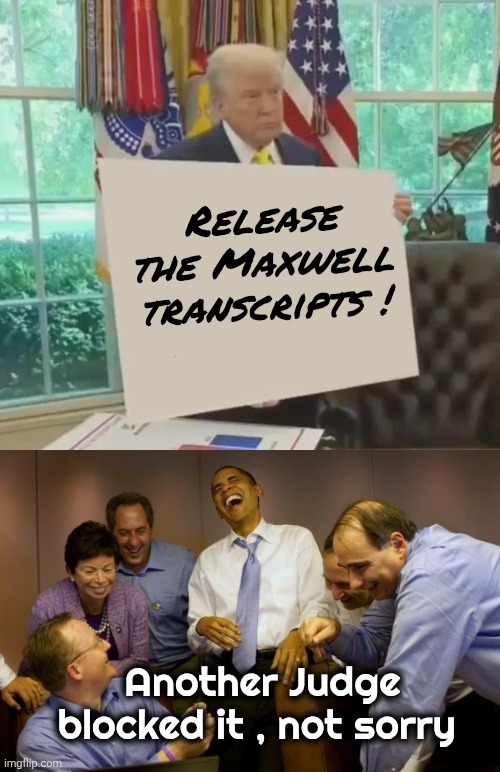 What you hear on the News these days | Release the Maxwell transcripts ! Another Judge blocked it , not sorry | image tagged in memes,and then i said obama,biased media,everyday,same stuff,oops again | made w/ Imgflip meme maker