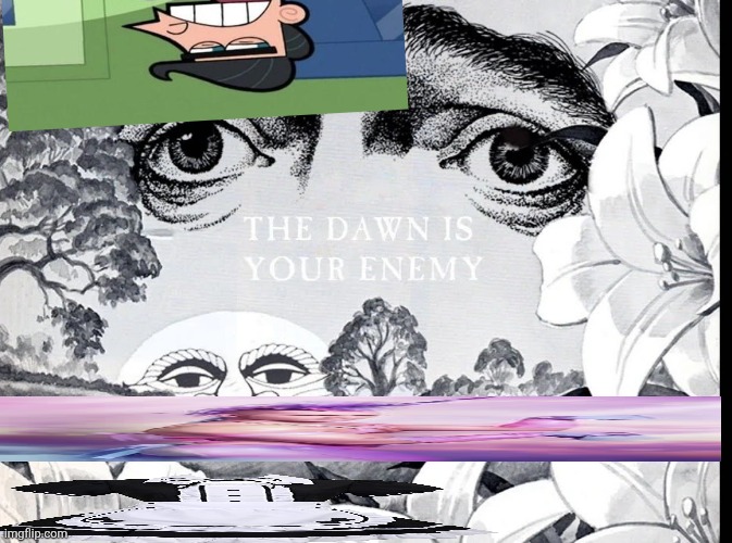 The Dawn Is Your Enemy | image tagged in the dawn is your enemy | made w/ Imgflip meme maker