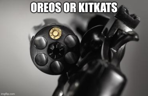 Russian Roulette | OREOS OR KITKATS | image tagged in russian roulette | made w/ Imgflip meme maker