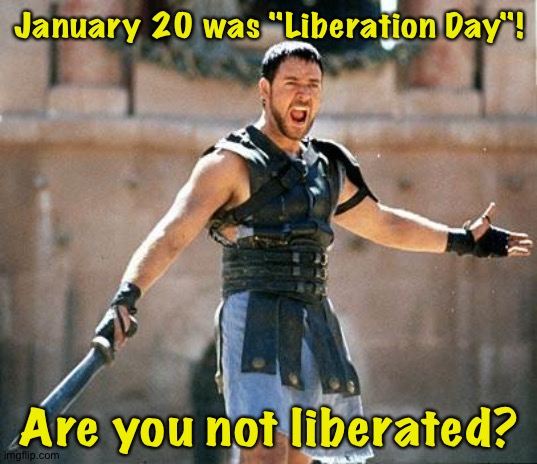 Trump fooled you...again... | January 20 was "Liberation Day"! Are you not liberated? | image tagged in gladiator | made w/ Imgflip meme maker