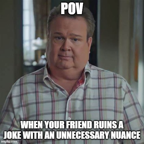Discontent Cam | POV; WHEN YOUR FRIEND RUINS A JOKE WITH AN UNNECESSARY NUANCE | image tagged in modern cameron | made w/ Imgflip meme maker