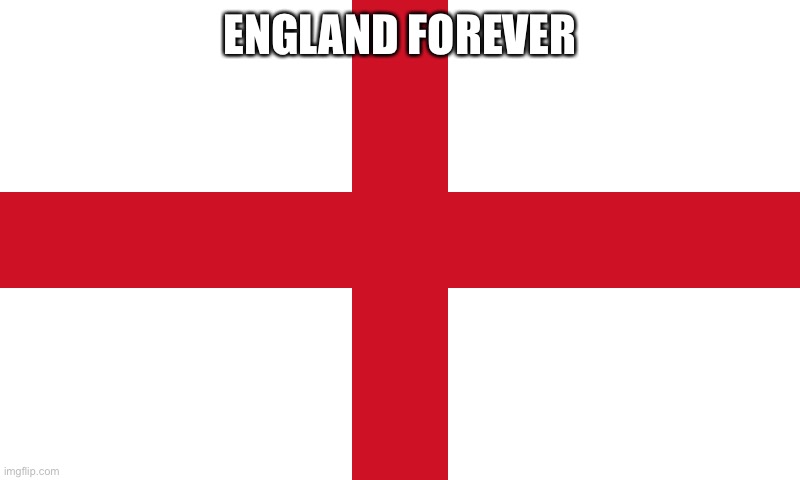 England flag | ENGLAND FOREVER | image tagged in england flag | made w/ Imgflip meme maker