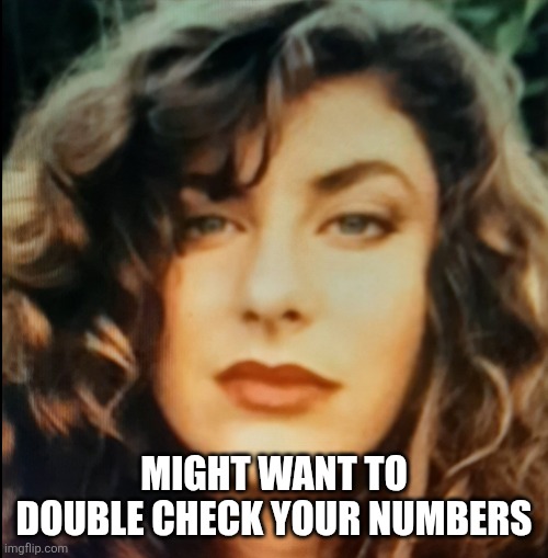 Tara Reade - 1993 | MIGHT WANT TO DOUBLE CHECK YOUR NUMBERS | image tagged in tara reade - 1993 | made w/ Imgflip meme maker