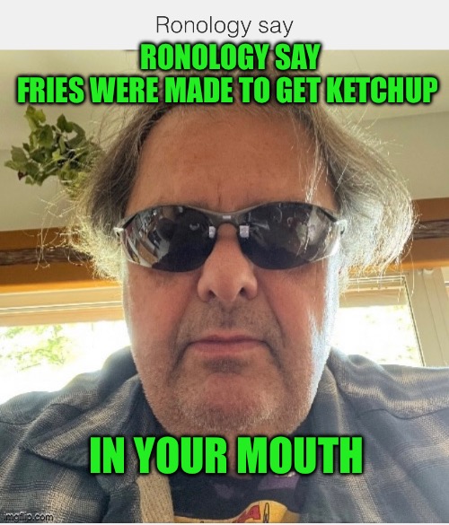 Ronology say | RONOLOGY SAY
FRIES WERE MADE TO GET KETCHUP; IN YOUR MOUTH | image tagged in change my mind | made w/ Imgflip meme maker