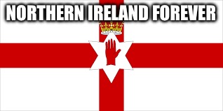 NORTHERN IRELAND FOREVER | made w/ Imgflip meme maker