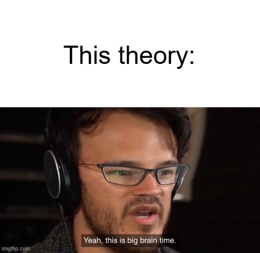 Yeah, this is big brain time | This theory: | image tagged in yeah this is big brain time | made w/ Imgflip meme maker