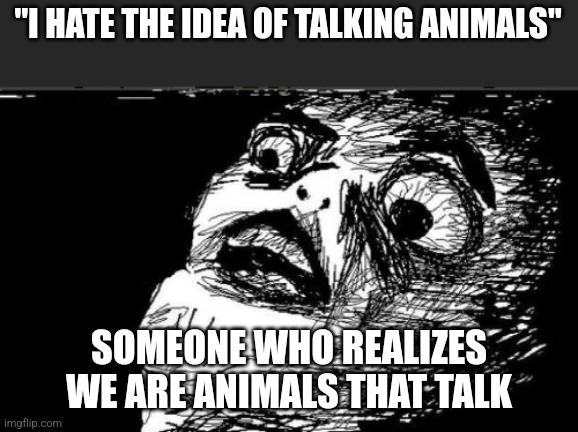 Talking Animals | "I HATE THE IDEA OF TALKING ANIMALS"; SOMEONE WHO REALIZES WE ARE ANIMALS THAT TALK | image tagged in memes,gasp rage face,woah,animals,talking | made w/ Imgflip meme maker