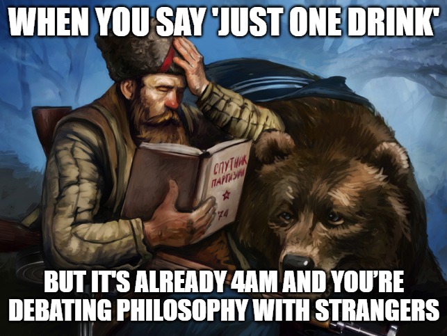 Slavic Bear | WHEN YOU SAY 'JUST ONE DRINK'; BUT IT'S ALREADY 4AM AND YOU’RE DEBATING PHILOSOPHY WITH STRANGERS | image tagged in slavic bear,slavic lives matter,slavic live | made w/ Imgflip meme maker