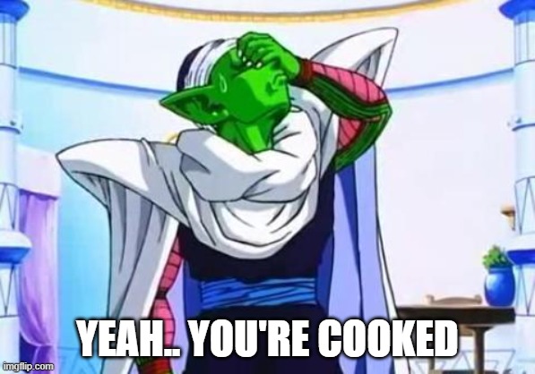 Piccolo cooked | YEAH.. YOU'RE COOKED | image tagged in piccolo's facepalm | made w/ Imgflip meme maker