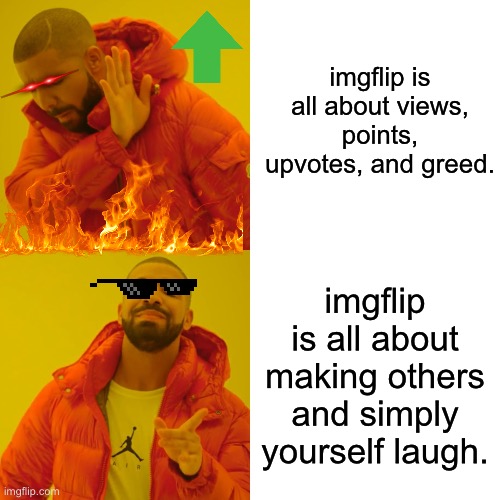 that’s why the stream’s called “fun”. | imgflip is all about views, points, upvotes, and greed. imgflip is all about making others and simply yourself laugh. | image tagged in memes,drake hotline bling,wholesome | made w/ Imgflip meme maker