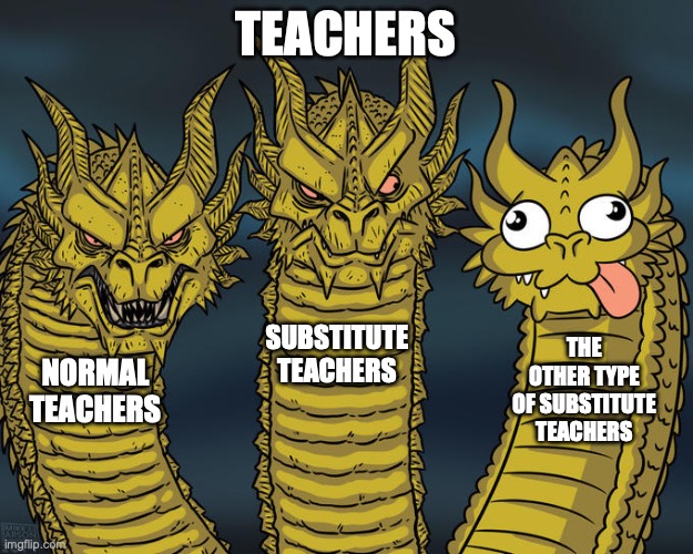 Schools starting soon :( | TEACHERS; SUBSTITUTE TEACHERS; THE OTHER TYPE OF SUBSTITUTE TEACHERS; NORMAL TEACHERS | image tagged in three-headed dragon | made w/ Imgflip meme maker