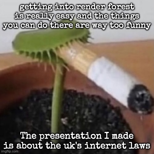 plant weeds | getting into render forest is really easy and the things you can do there are way too funny; The presentation I made is about the uk's internet laws | image tagged in plant weeds,msmg | made w/ Imgflip meme maker