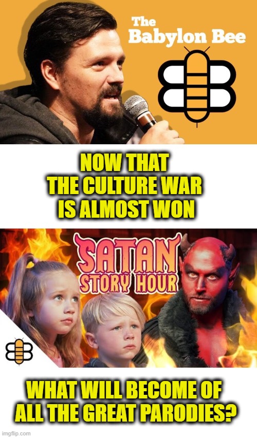 We'll miss you Babylon Bee | NOW THAT 
THE CULTURE WAR 
IS ALMOST WON; WHAT WILL BECOME OF 
ALL THE GREAT PARODIES? | made w/ Imgflip meme maker