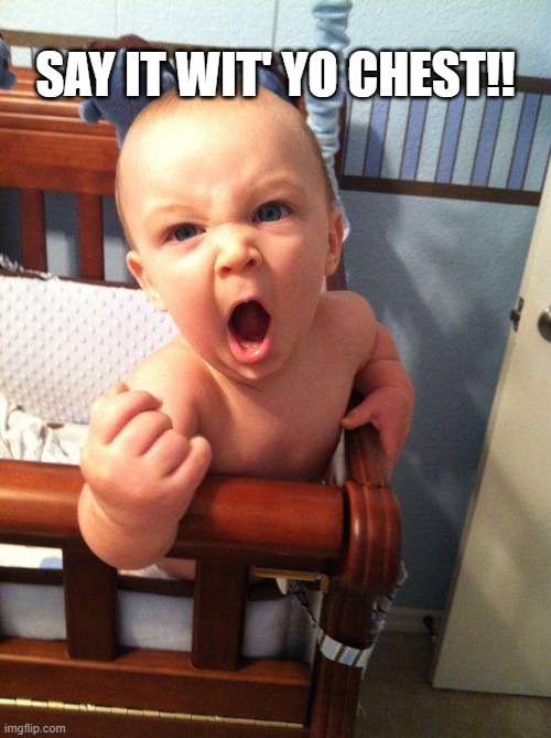 Angry Baby | SAY IT WIT' YO CHEST!! | image tagged in angry baby | made w/ Imgflip meme maker