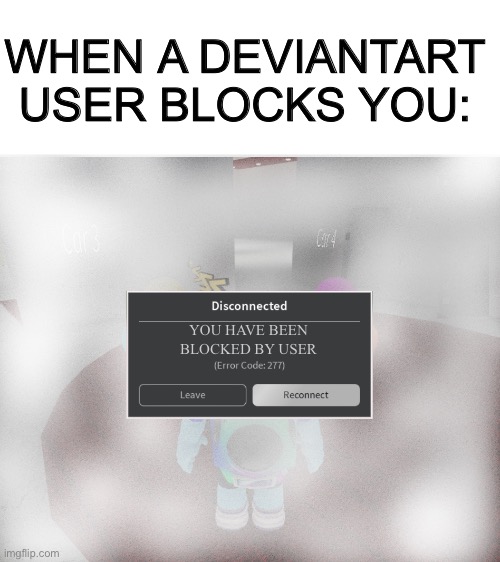 I hate it when that happens | WHEN A DEVIANTART USER BLOCKS YOU:; YOU HAVE BEEN BLOCKED BY USER | image tagged in roblox error code 277 meme,deviantart,blocked | made w/ Imgflip meme maker