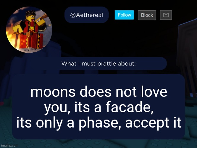 no wait moons dont get mad at me for this its a joke | moons does not love you, its a facade, its only a phase, accept it | image tagged in aethereal's forsaken template | made w/ Imgflip meme maker