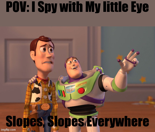 Ispywithmylittleeye | POV: I Spy with My little Eye; Slopes, Slopes Everywhere | image tagged in memes,x x everywhere,geometry dash in a nutshell | made w/ Imgflip meme maker