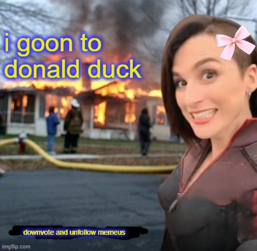Disaster girl (Memeus edition) Template | i goon to donald duck; downvote and unfollow memeus | image tagged in disaster girl memeus edition template | made w/ Imgflip meme maker