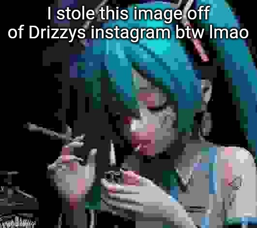 Miku smoking low quality | I stole this image off of Drizzys instagram btw lmao | image tagged in miku smoking low quality | made w/ Imgflip meme maker