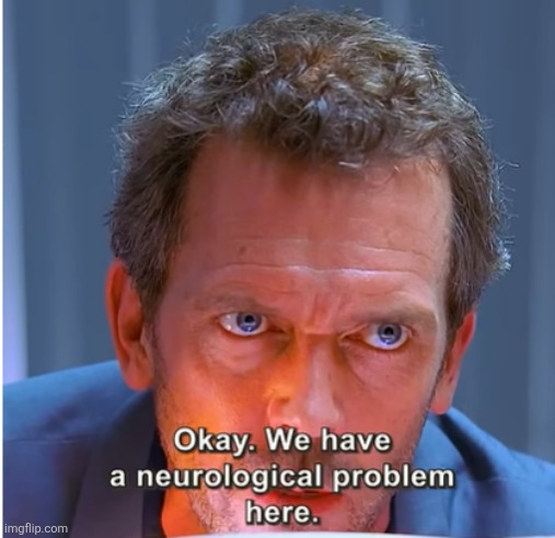 Neurological problem | image tagged in neurological problem | made w/ Imgflip meme maker