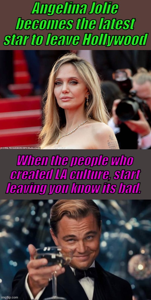 SINKING SHIP | Angelina Jolie becomes the latest star to leave Hollywood; When the people who created LA culture, start leaving you know its bad. | image tagged in memes,leonardo dicaprio cheers | made w/ Imgflip meme maker