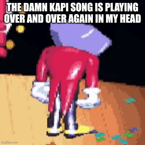 THE DAMN KAPI SONG IS PLAYING OVER AND OVER AGAIN IN MY HEAD | made w/ Imgflip meme maker