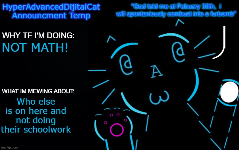 NOT MATH! Who else is on here and not doing their schoolwork | image tagged in hyperadvanceddijitalcat new announcment temp | made w/ Imgflip meme maker