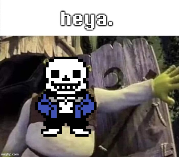 heya. | heya. | image tagged in shrek opens the door,memes,undertale | made w/ Imgflip meme maker