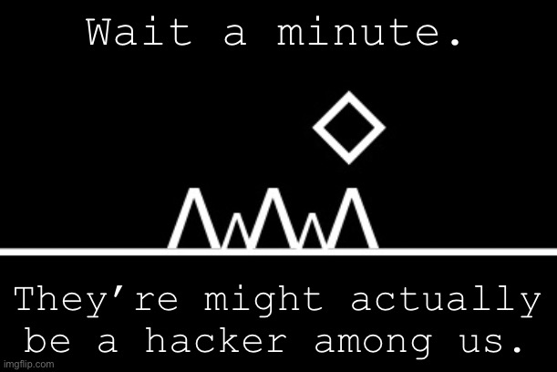 360+ FPS ahh jump | Wait a minute. They’re might actually be a hacker among us. | image tagged in 360 fps ahh jump | made w/ Imgflip meme maker