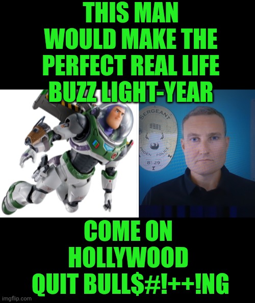 Funny | THIS MAN WOULD MAKE THE PERFECT REAL LIFE BUZZ LIGHT-YEAR; COME ON HOLLYWOOD
 QUIT BULL$#!++!NG | image tagged in funny,buzz lightyear,hollywood,movie,real life,lookalike | made w/ Imgflip meme maker