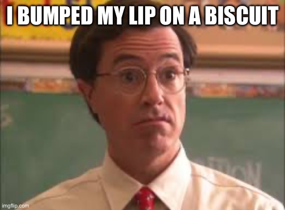 I BUMPED MY LIP ON A BISCUIT | made w/ Imgflip meme maker