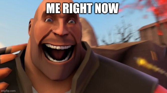 ME RIGHT NOW | image tagged in happy heavy | made w/ Imgflip meme maker