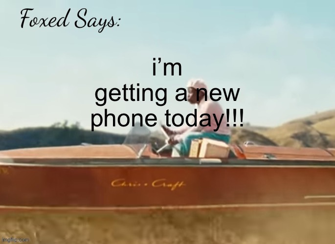 Foxed CMIYGL temp | i’m getting a new phone today!!! | image tagged in foxed cmiygl temp | made w/ Imgflip meme maker