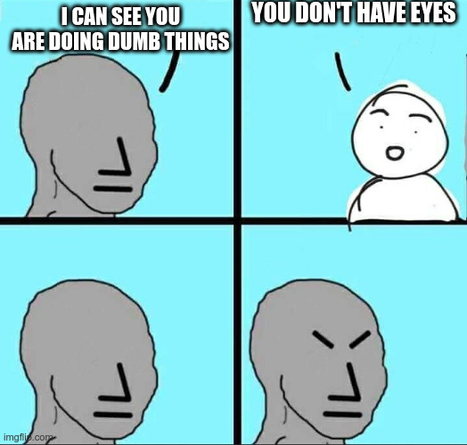 NPC Meme | YOU DON'T HAVE EYES; I CAN SEE YOU ARE DOING DUMB THINGS | image tagged in npc meme | made w/ Imgflip meme maker