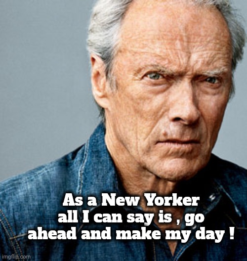 Clint Eastwood | As a New Yorker all I can say is , go ahead and make my day ! | image tagged in clint eastwood | made w/ Imgflip meme maker