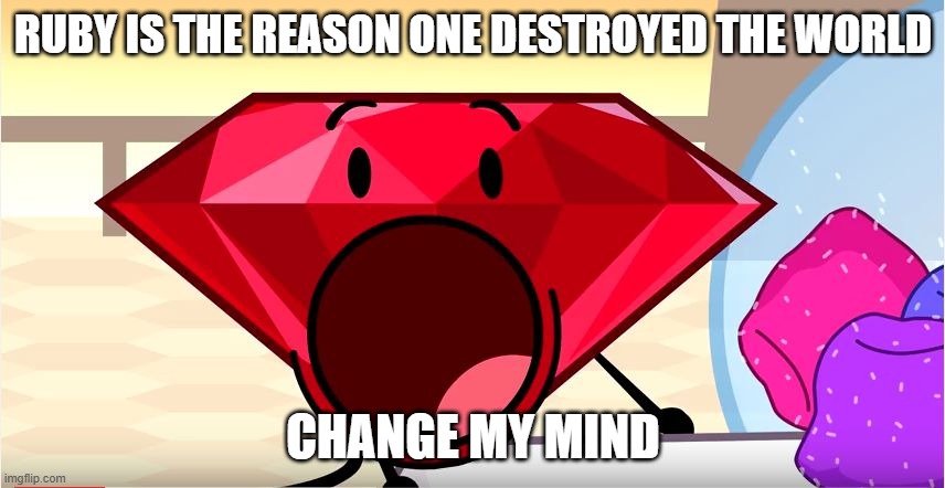 BFDI Ruby | RUBY IS THE REASON ONE DESTROYED THE WORLD; CHANGE MY MIND | image tagged in bfdi ruby | made w/ Imgflip meme maker