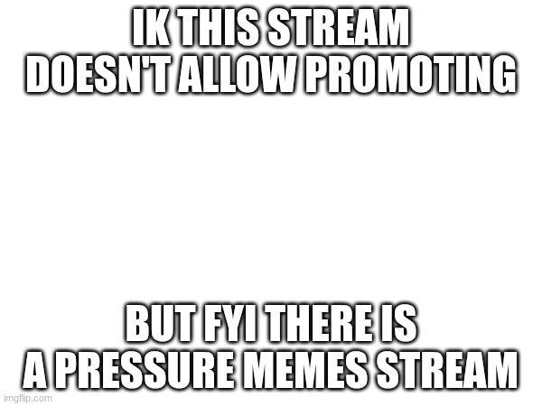 Pls don't dissaprove this Pls don't dissaprove this Pls don't dissaprove this Pls don't dissaprove thisPls don't dissaprove this | IK THIS STREAM DOESN'T ALLOW PROMOTING; BUT FYI THERE IS A PRESSURE MEMES STREAM | image tagged in roblox,fyi,pressure memes | made w/ Imgflip meme maker