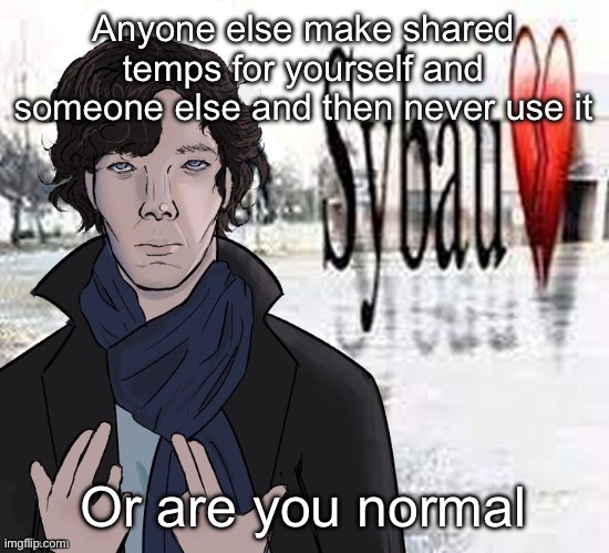 Maybe even vice versa because i feel even more guilty when someone makes it for me and i dont use it | Anyone else make shared temps for yourself and someone else and then never use it; Or are you normal | image tagged in sherlock sybau | made w/ Imgflip meme maker