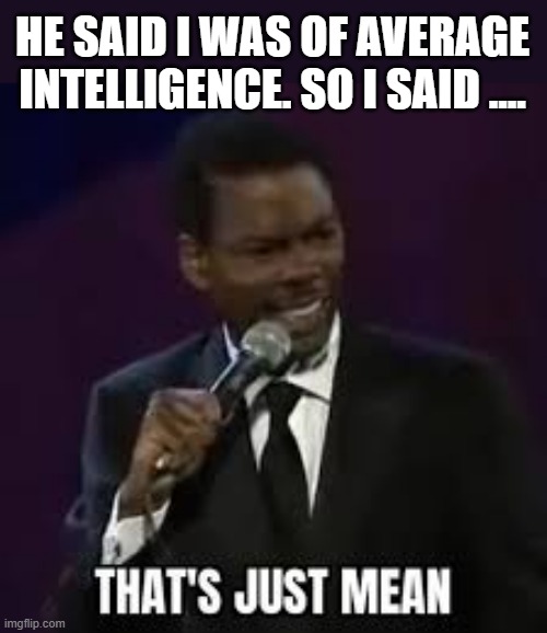 He told me that I wasn't even "average". I told him that was just "mean". | HE SAID I WAS OF AVERAGE INTELLIGENCE. SO I SAID .... | image tagged in funny,math,humor,play on words,definition | made w/ Imgflip meme maker