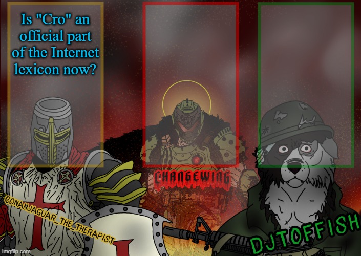 The Fist of Konshu, DJTO, and Conanjaguar shared template | Is "Cro" an official part of the Internet lexicon now? | image tagged in the fist of konshu djto and conanjaguar shared template | made w/ Imgflip meme maker