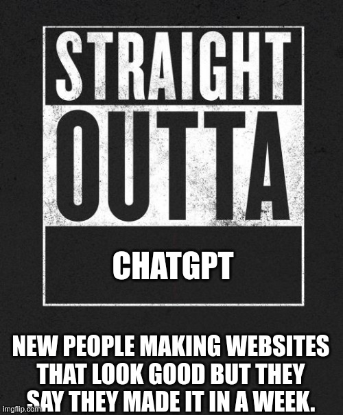 Nowadays it's always this | CHATGPT; NEW PEOPLE MAKING WEBSITES THAT LOOK GOOD BUT THEY SAY THEY MADE IT IN A WEEK. | image tagged in straight outta x blank template | made w/ Imgflip meme maker