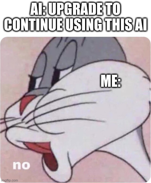 I'll just take my work to another AI. | AI: UPGRADE TO CONTINUE USING THIS AI; ME: | image tagged in bugs bunny no | made w/ Imgflip meme maker